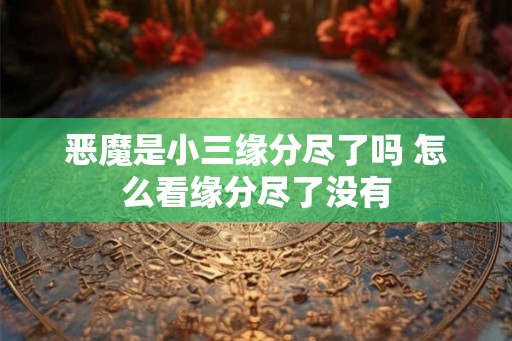 恶魔是小三缘分尽了吗 怎么看缘分尽了没有 恶魔是小三缘分尽了吗 怎么看缘分尽了没有