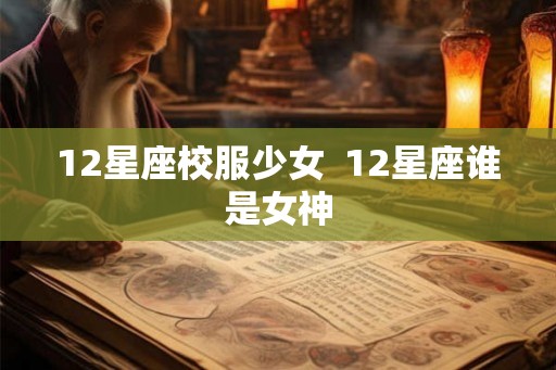 12星座校服少女  12星座谁是女神