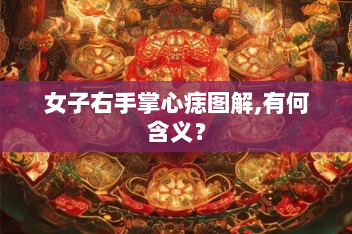 女子右手掌心痣图解,有何含义？