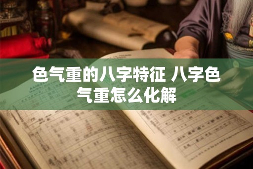色气重的八字特征 八字色气重怎么化解