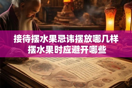 接待摆水果忌讳摆放哪几样 摆水果时应避开哪些 接待摆水果忌讳摆放哪几样 摆水果时应避开哪些