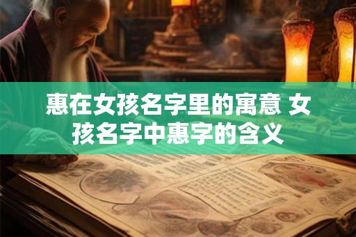 惠在女孩名字里的寓意 女孩名字中惠字的含义