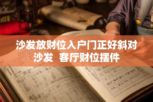 沙发放财位入户门正好斜对沙发  客厅财位摆件