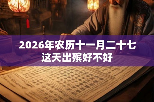 2026年农历十一月二十七这天出殡好不好