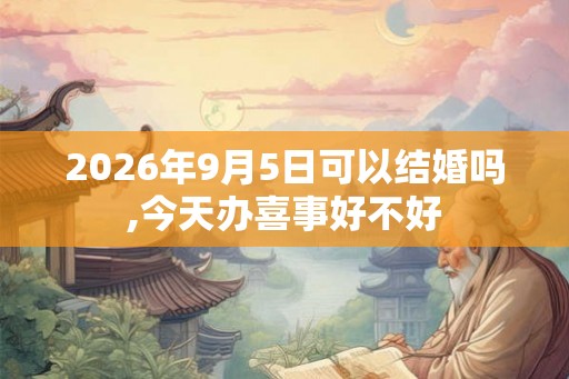 2026年9月5日可以结婚吗,今天办喜事好不好