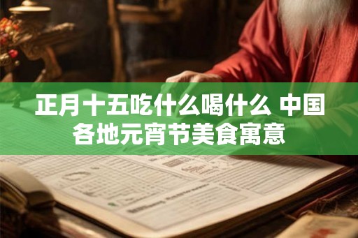 正月十五吃什么喝什么 中国各地元宵节美食寓意