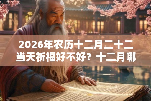 2026年农历十二月二十二当天祈福好不好？十二月哪几天可以祈福？