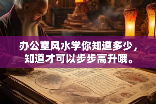 办公室风水学你知道多少，知道才可以步步高升哦。