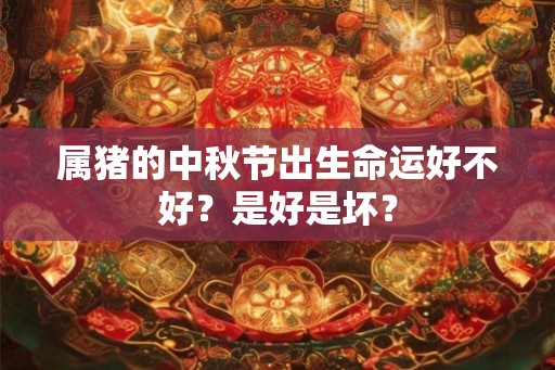 属猪的中秋节出生命运好不好？是好是坏？