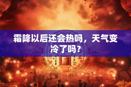 霜降以后还会热吗，天气变冷了吗？