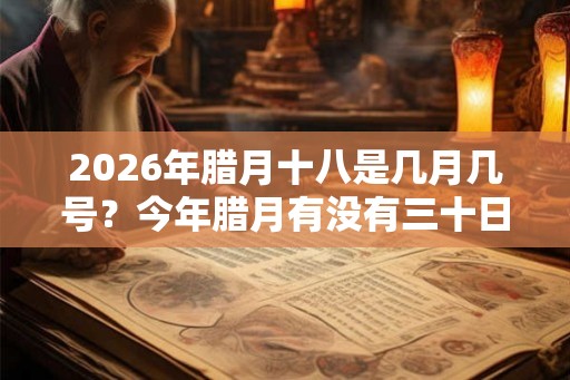 2026年腊月十八是几月几号？今年腊月有没有三十日
