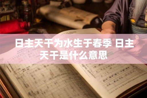日主天干为水生于春季 日主天干是什么意思