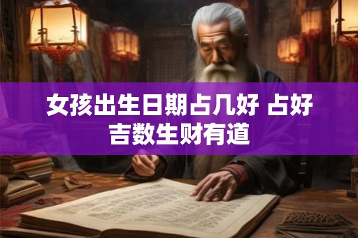 女孩出生日期占几好 占好吉数生财有道