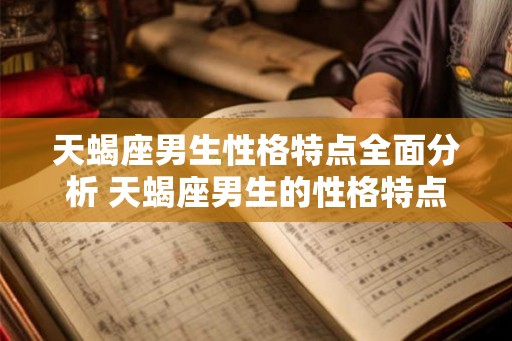 天蝎座男生性格特点全面分析 天蝎座男生的性格特点
