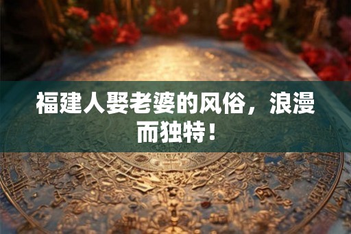 福建人娶老婆的风俗，浪漫而独特！