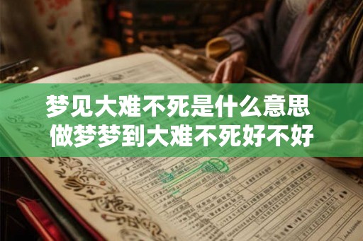 梦见大难不死是什么意思 做梦梦到大难不死好不好