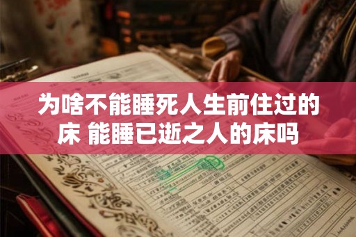 为啥不能睡死人生前住过的床 能睡已逝之人的床吗