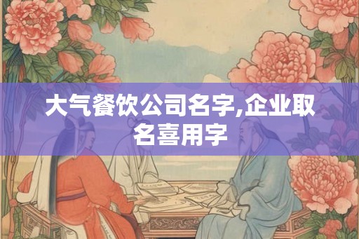 大气餐饮公司名字,企业取名喜用字