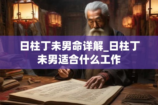 日柱丁未男命详解_日柱丁未男适合什么工作