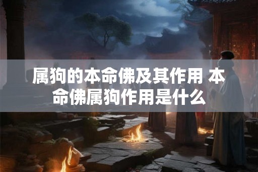 属狗的本命佛及其作用 本命佛属狗作用是什么