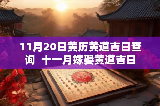11月20日黄历黄道吉日查询  十一月嫁娶黄道吉日