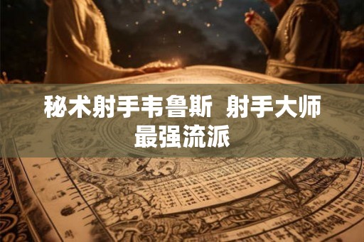 秘术射手韦鲁斯  射手大师最强流派