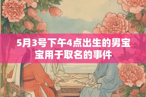 5月3号下午4点出生的男宝宝用于取名的事件