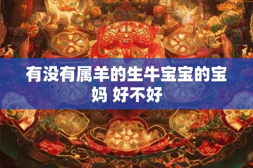 有没有属羊的生牛宝宝的宝妈 好不好