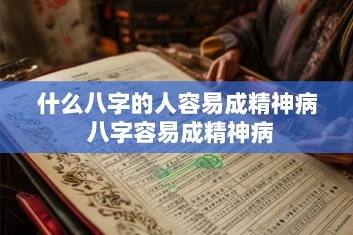 什么八字的人容易成精神病 八字容易成精神病