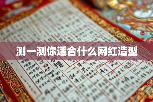 测一测你适合什么网红造型 测一测你适合什么网红造型