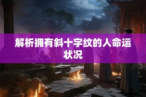 解析拥有斜十字纹的人命运状况