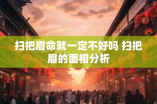 扫把眉命就一定不好吗 扫把眉的面相分析
