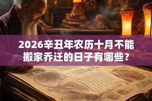2026辛丑年农历十月不能搬家乔迁的日子有哪些？