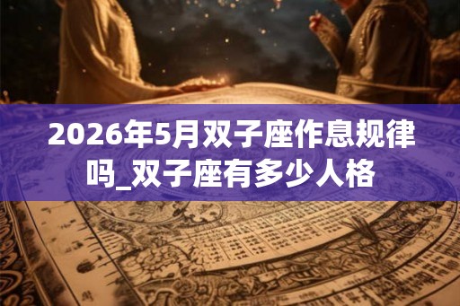 2026年5月双子座作息规律吗_双子座有多少人格