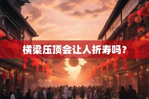 横梁压顶会让人折寿吗? 横梁压顶会让人折寿吗?