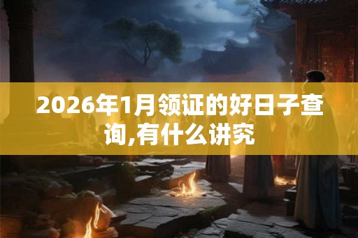 2026年1月领证的好日子查询,有什么讲究