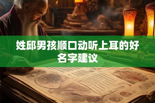 姓邱男孩顺口动听上耳的好名字建议