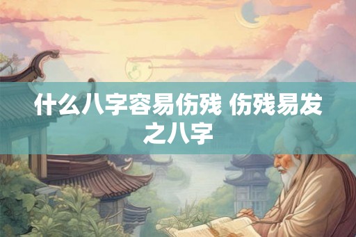 什么八字容易伤残 伤残易发之八字 什么八字容易伤残 伤残易发之八字