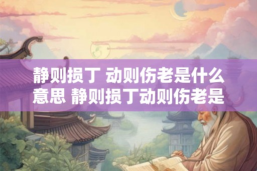 静则损丁 动则伤老是什么意思 静则损丁动则伤老是什么意思