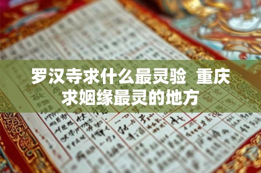 罗汉寺求什么最灵验  重庆求姻缘最灵的地方