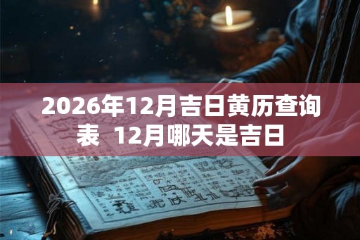 2026年12月吉日黄历查询表  12月哪天是吉日