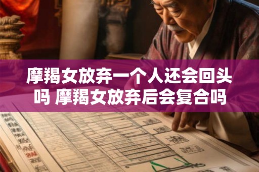 摩羯女放弃一个人还会回头吗 摩羯女放弃后会复合吗