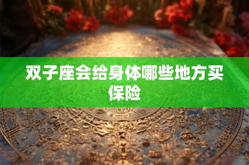 双子座会给身体哪些地方买保险