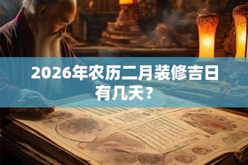 2026年农历二月装修吉日有几天？
