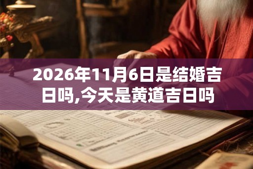 2026年11月6日是结婚吉日吗,今天是黄道吉日吗 2026年11月6日是结婚吉日吗,今天是黄道吉日吗