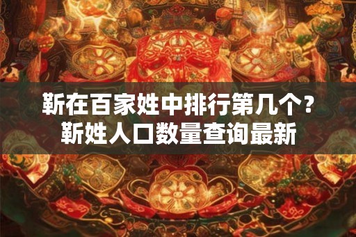 靳在百家姓中排行第几个？靳姓人口数量查询最新