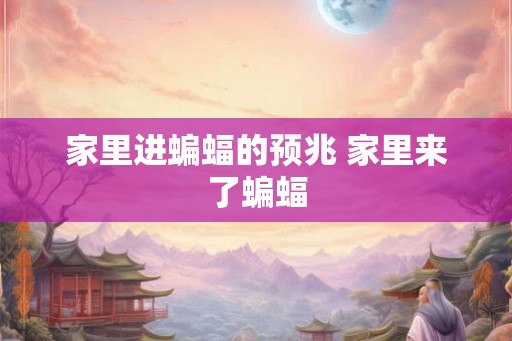家里进蝙蝠的预兆 家里来了蝙蝠 家里进蝙蝠的预兆 家里来了蝙蝠