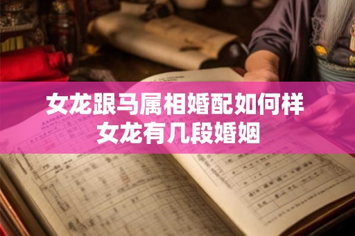 女龙跟马属相婚配如何样 女龙有几段婚姻