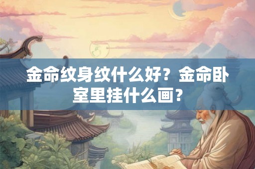 金命纹身纹什么好？金命卧室里挂什么画？