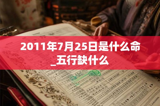 2011年7月25日是什么命_五行缺什么